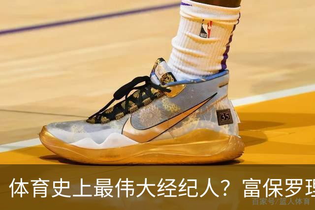 体育史上最伟大经纪人？富保罗理应位列顶端：詹姆斯始终信赖他