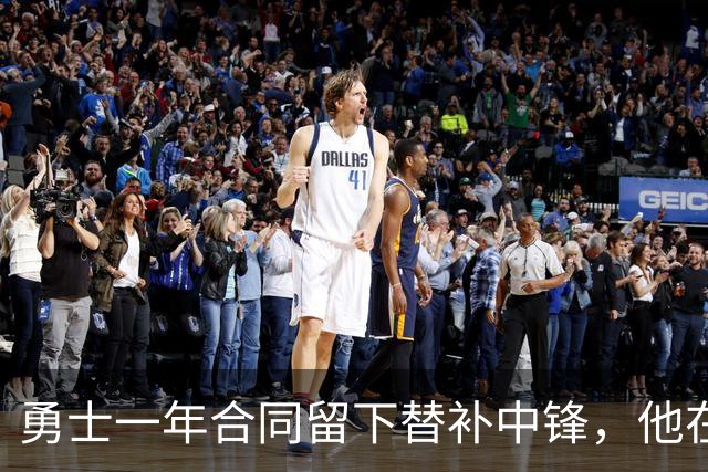 勇士一年合同留下替补中锋，他在加盟球队后的表现非常惊艳？