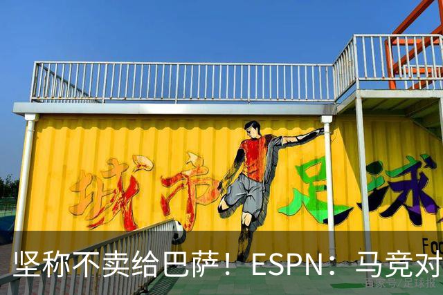 坚称不卖给巴萨！ESPN：马竞对巴萨很愤怒，认为其推动小蜘蛛表态
