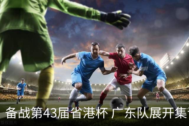 备战第43届省港杯 广东队展开集训 周穗安任主帅