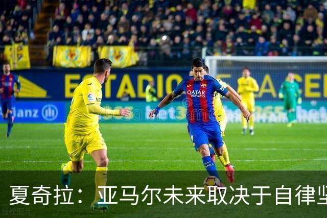 夏奇拉：亚马尔未来取决于自律坚持 我当然支持西班牙