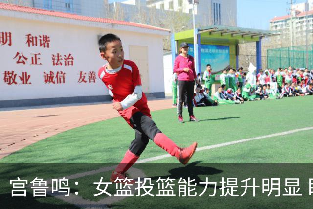 宫鲁鸣：女篮投篮能力提升明显 盼海外球员尽早归队