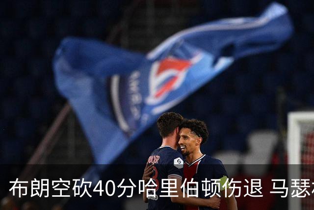 布朗空砍40分哈里伯顿伤退 马瑟林准绝杀绿军