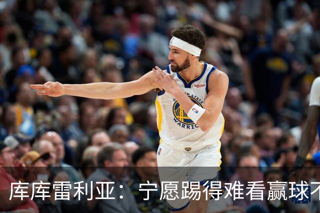 库库雷利亚：宁愿踢得难看赢球不愿踢得漂亮输球 我们已练习点球
