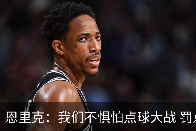 恩里克：我们不惧怕点球大战 罚点球不是靠运气