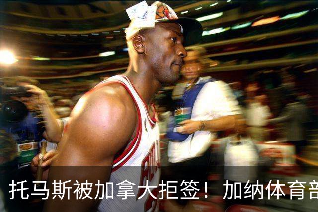 托马斯被加拿大拒签！加纳体育部长：违背国际法，被指控并非有罪