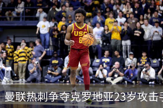 曼联热刺争夺克罗地亚23岁攻击手，标价超2000万欧