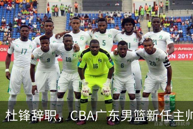 杜锋辞职，CBA广东男篮新任主帅候选浮出水面，但最佳选择却未在其中