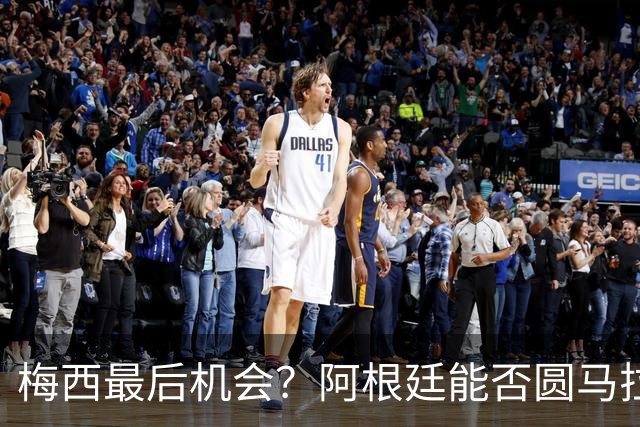 梅西最后机会？阿根廷能否圆马拉多纳的未竟卫冕梦？