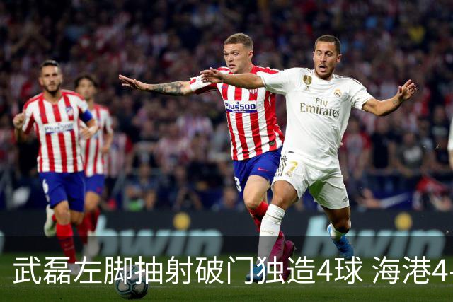 武磊左脚抽射破门独造4球 海港4-0领先津门虎