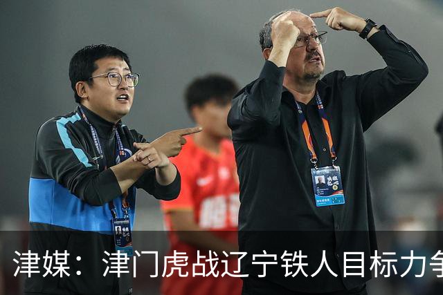 津媒：津门虎战辽宁铁人目标力争连胜，要做好应对困难的准备