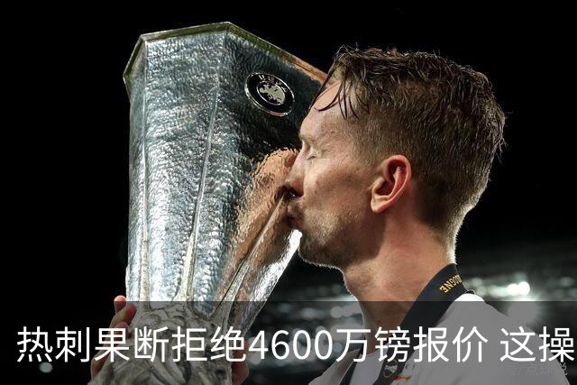 热刺果断拒绝4600万镑报价 这操作让阿森纳急得直跺脚