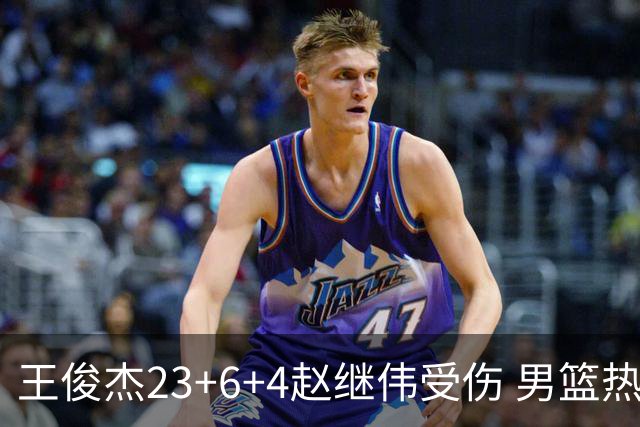 王俊杰23+6+4赵继伟受伤 男篮热身赛击败澳大利亚