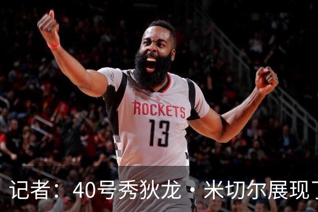 记者：40号秀狄龙·米切尔展现了出色的天赋 或获绿军的双向合同