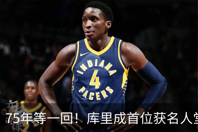 75年等一回！库里成首位获名人堂个人展的现役NBA球员，周五开展