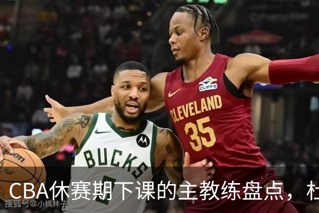CBA休赛期下课的主教练盘点，杜锋许利民等领衔