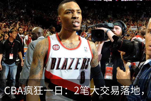 CBA疯狂一日：2笔大交易落地，4人完成签约，胡金秋转会被叫停