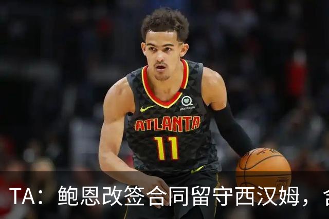 TA：鲍恩改签合同留守西汉姆，含升级失败解约条款